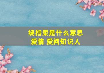 绕指柔是什么意思爱情 爱问知识人